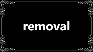 Removal - Definition and How To Pronounce