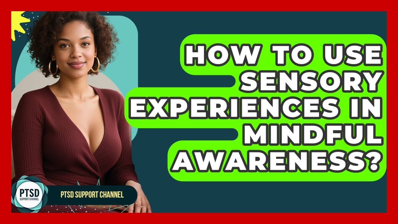 How To Use Sensory Experiences In Mindful Awareness? - PTSD Support Channel