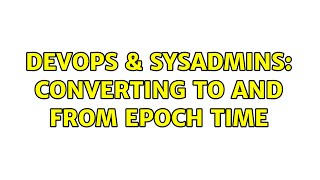 DevOps & SysAdmins: Converting to and from epoch time (9 Solutions!!) Wealth