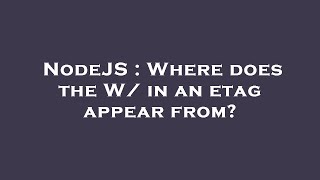 NodeJS : Where does the W/ in an etag appear from?