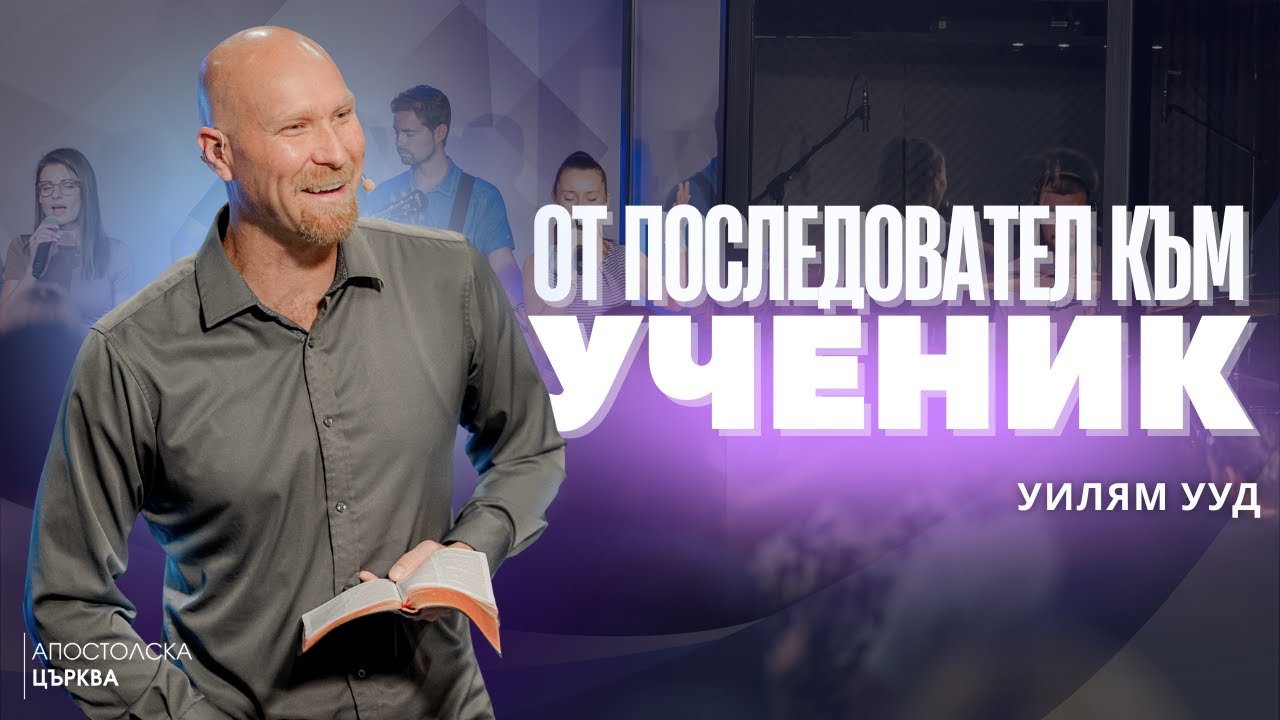 ОТ ПОСЛЕДОВАТЕЛ КЪМ УЧЕНИК | Уилям Ууд