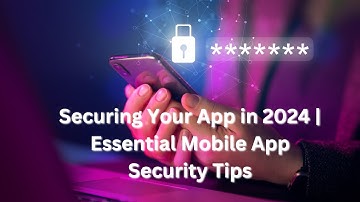 Securing Your App in 2024 | Essential Mobile App Security Tips
