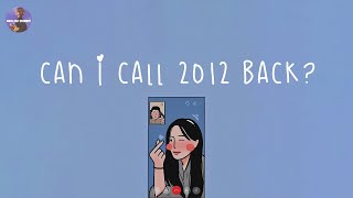 [Playlist] can i call 2012 back  you're on the phone call from 2012 ~ throwback songs