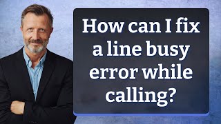 How can I fix a line busy error while calling