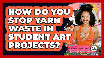 How Do You Stop Yarn Waste In Student Art Projects? - Your Crafty Classroom