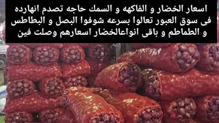 اسعار الخضار والفاكهه والسمك حاجه تصدم انهارده فى سوق العبور تعالوا بسرعه شوفوا البصل وبطاطس و طماطم