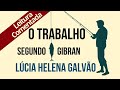 06 - O TRABALHO, segundo Gibran - Série "O Profeta" - Lúcia Helena Galvão