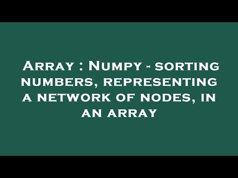 Array : Numpy - sorting numbers, representing a network of nodes, in an array