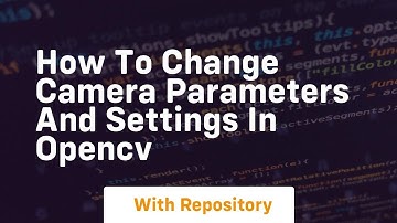 How to change camera parameters and settings in opencv