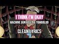 I Think I’m Okay - Machine Gun Kelly & YUNGBLUD (clean lyrics )