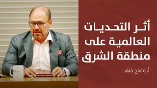 ديوان الشرق | وضاح خنفر | العوائق والتحديات العالمية وتأثيرها على منطقة الشرق