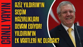 CANLI | Aziz Yıldırım'ın seçim hazırlıkları devam ediyor! Yıldırım'ın ek vaatleri ne olacak?