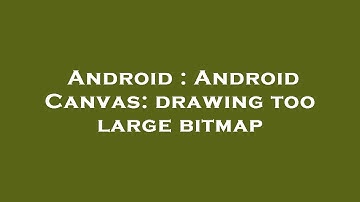 Android : Android Canvas: drawing too large bitmap
