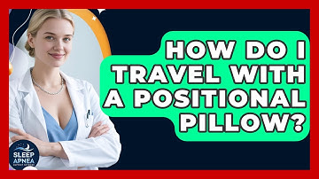 How Do I Travel With A Positional Pillow? - Sleep Apnea Support Network