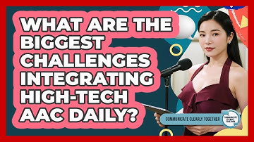 What Are The Biggest Challenges Integrating High-tech AAC Daily? - Communicate Clearly Together