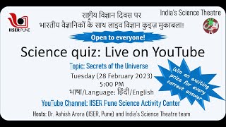 National Science Day: Science Quiz - Secrete of the Universe
On the occasion of national science day 2023, we have an online Quiz, which is open to all, For every question, the first correct answer will get attractive prizes. Please join us and celebrate National Science Day with IISER Pune on February 28th. National Science Day: Science Quiz - Secrete of the Universe