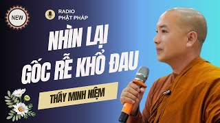 Sư Minh Niệm - Nhìn Lại GỐC RỄ Của KHỔ ĐAU, Một Phần Con Đường Trưởng Thành Của Ta | Radio Phật Pháp