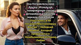 видео: Окно машины, румянец и Судьба — Бедная девушка, Которая случайно покорила сердце Миллионера ❤️ картинка: Окно машины, румянец и Судьба — Бедная девушка, Которая случайно покорила сердце Миллионера ❤️