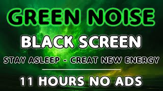 Green Noise Sound For Stay Sleep All Night - Black Screen To Creat New Energy In 11H || NO ADS