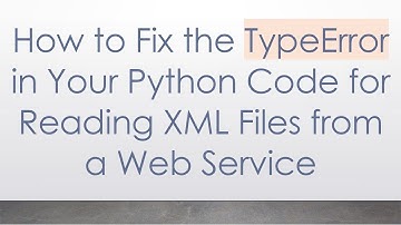 How to Fix the TypeError in Your Python Code for Reading XML Files from a Web Service