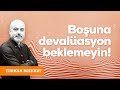 Boşuna devalüasyon beklemeyin! | Turhan Bozkurt