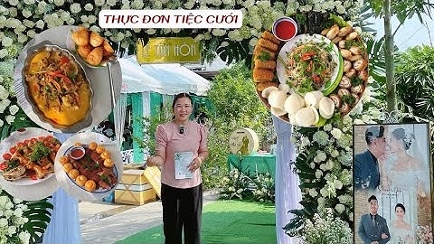 Thực đơn tiệc cưới quá Ấn Tượng, khách ăn xong ngồi lại góp ý dành lời khen Bếp