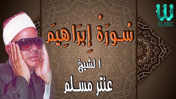 الشيخ عنتر مسلم - سورة ابراهيم /AlShaikh Antar Musalam -  Ibrahem
