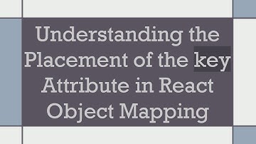 Understanding the Placement of the key Attribute in React Object Mapping