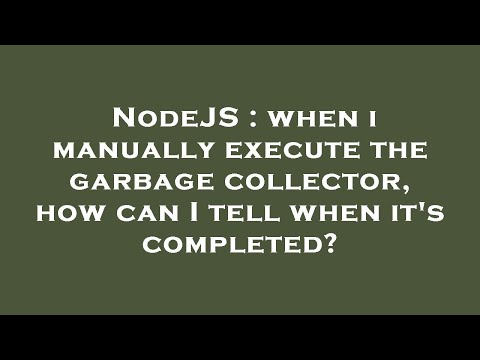 NodeJS : when i manually execute the garbage collector, how can I tell when it's completed?