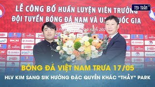 Bóng đá VN trưa 17/5: HLV Kim Sang Sik hưởng đặc quyền khác "Thầy" Park Hang Seo