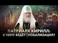 ПАТРИАРХ КИРИЛЛ: К ЧЕМУ ВЕДЁТ ГЛОБАЛИЗАЦИЯ?