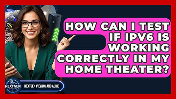 How Can I Test If IPv6 Is Working Correctly In My Home Theater? - NextGen Viewing and Audio