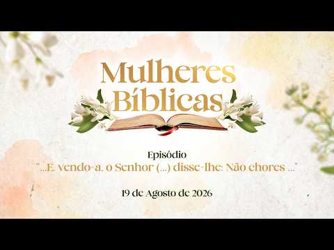 19/08/2026 - [Mulheres Bíblicas] - ICM - "E, vendo-a, O Senhor... disse-lhe: Não chores"