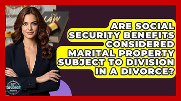 Are Social Security Benefits Considered Marital Property Subject To Division In A Divorce?