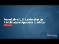 Roundtable: U.S. Leadership on a Multilateral Approach to Africa