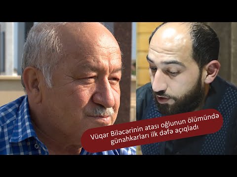 Vüqar Biləcərinin atası oğlunun ölümündə günahkarların adınnı ilk dəfə danışdı