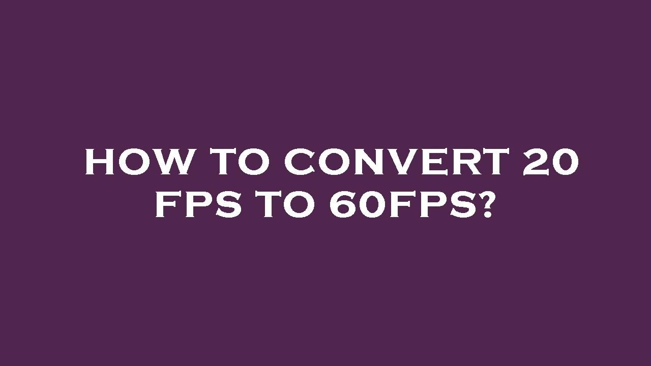 how-to-convert-20-fps-to-60fps-youtube