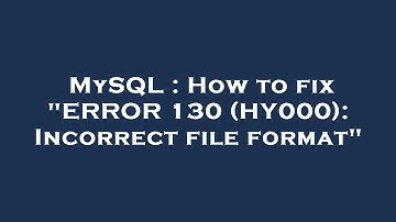 MySQL : How to fix "ERROR 130 (HY000): Incorrect file format"