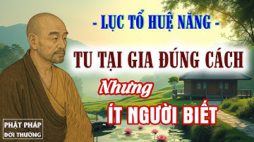 Tu Tại Gia Đúng Cách – Lục Tổ Huệ Năng Chỉ Rõ Điều Mà Ít Ai Biết