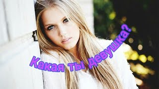 Тест! Какая ты девушка? Тест! Какая ты девушка?