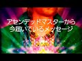 アセンデッドマスターから今届いているメッセージ