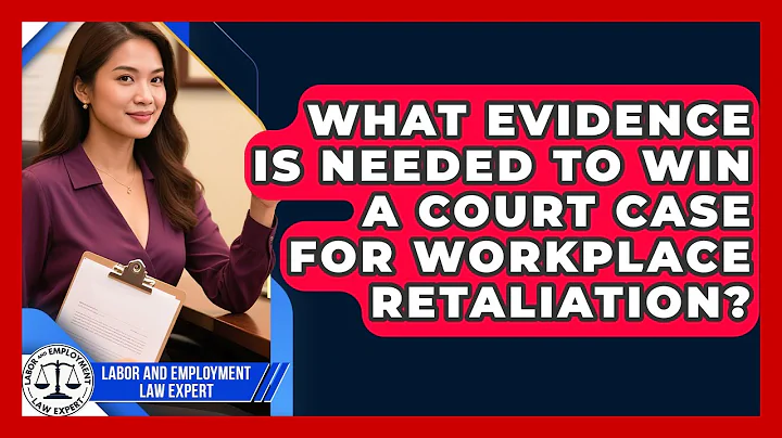 What Evidence Is Needed to Win a Court Case for Workplace Retaliation?