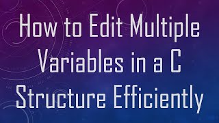 How to Edit Multiple Variables in a C Structure Efficiently