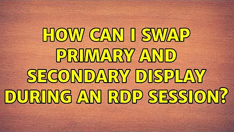 How can I swap primary and secondary display during an RDP session? (3 Solutions!!)