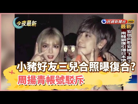 小豬好友三兒合照曝復合? 周揚青帳號駁斥－民視新聞