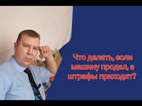 № 56. Что делать если машину продали, а штрафы приходят?