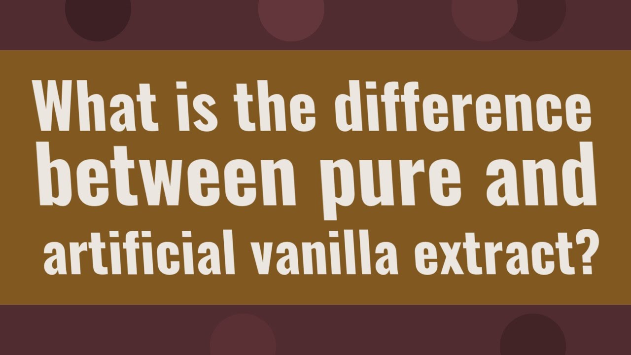 What is the difference between pure and artificial vanilla extract?
