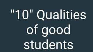 Best 10 qualities of good students.