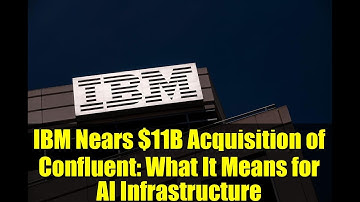 IBM Nears $11B Acquisition of Confluent: What It Means for AI Infrastructure
