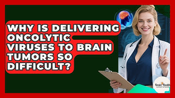 Why Is Delivering Oncolytic Viruses To Brain Tumors So Difficult? - Brain Health Support Network